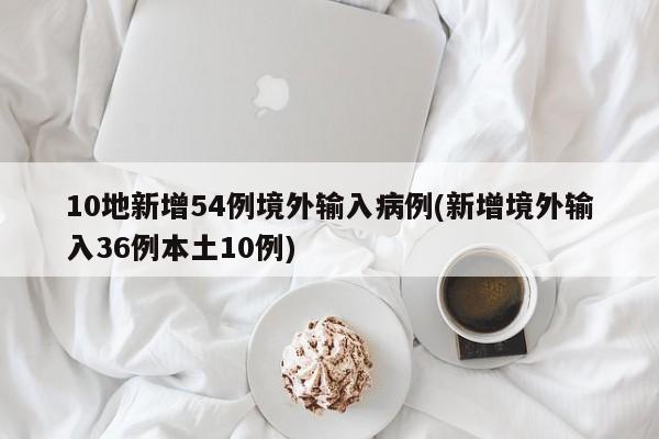 10地新增54例境外输入病例(新增境外输入36例本土10例)