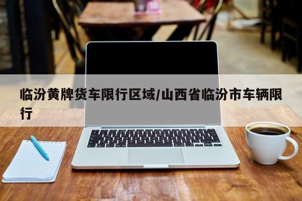 临汾黄牌货车限行区域/山西省临汾市车辆限行