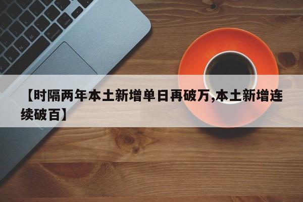 【时隔两年本土新增单日再破万,本土新增连续破百】