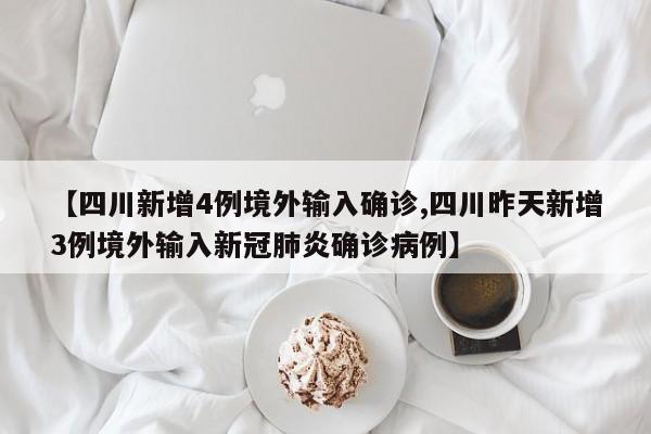 【四川新增4例境外输入确诊,四川昨天新增3例境外输入新冠肺炎确诊病例】