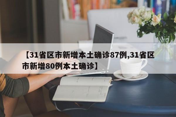【31省区市新增本土确诊87例,31省区市新增80例本土确诊】