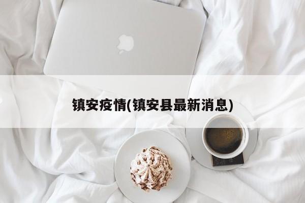 镇安疫情(镇安县最新消息)