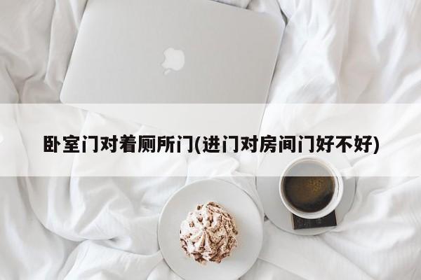 卧室门对着厕所门(进门对房间门好不好)