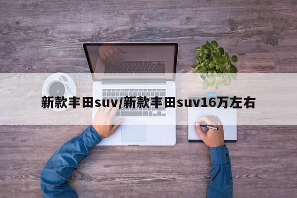 新款丰田suv/新款丰田suv16万左右