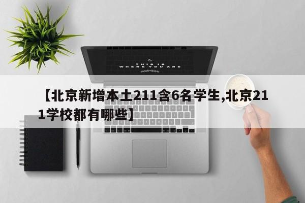 【北京新增本土211含6名学生,北京211学校都有哪些】