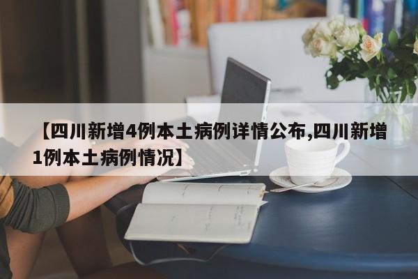 【四川新增4例本土病例详情公布,四川新增1例本土病例情况】