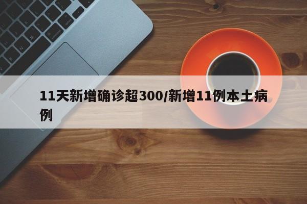 11天新增确诊超300/新增11例本土病例