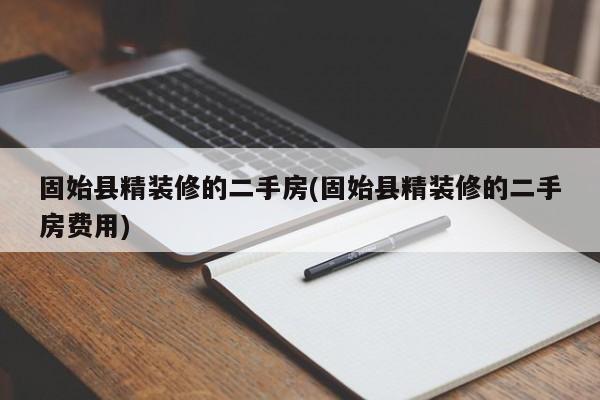固始县精装修的二手房(固始县精装修的二手房费用)