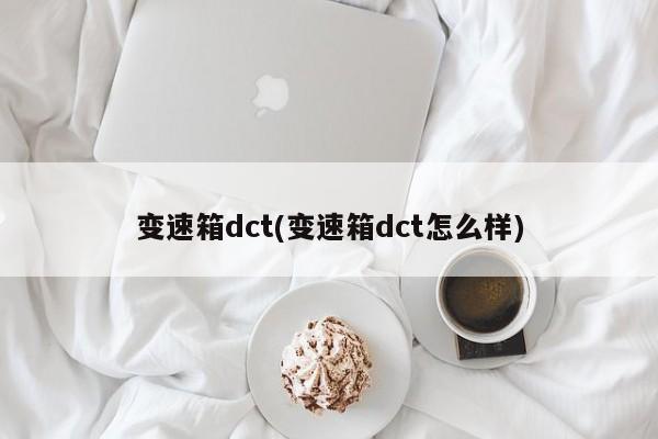 变速箱dct(变速箱dct怎么样)