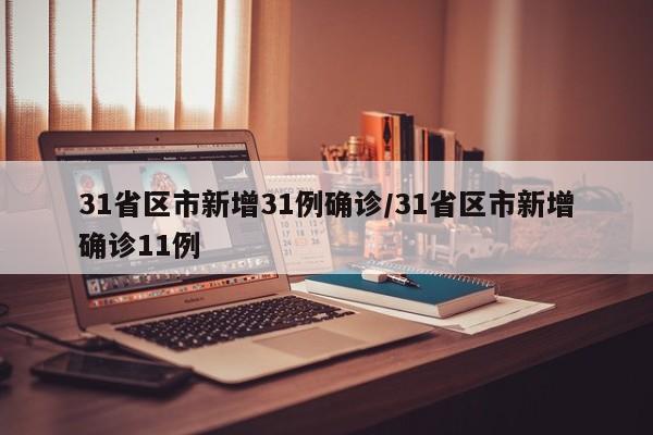 31省区市新增31例确诊/31省区市新增确诊11例