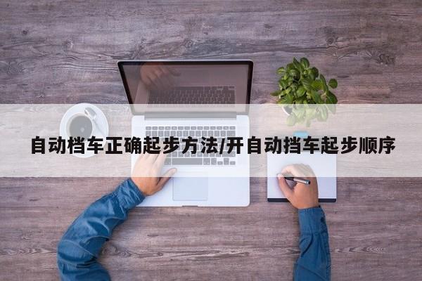 自动档车正确起步方法/开自动挡车起步顺序