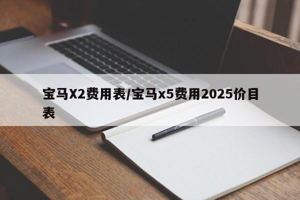 宝马X2费用表/宝马x5费用2025价目表