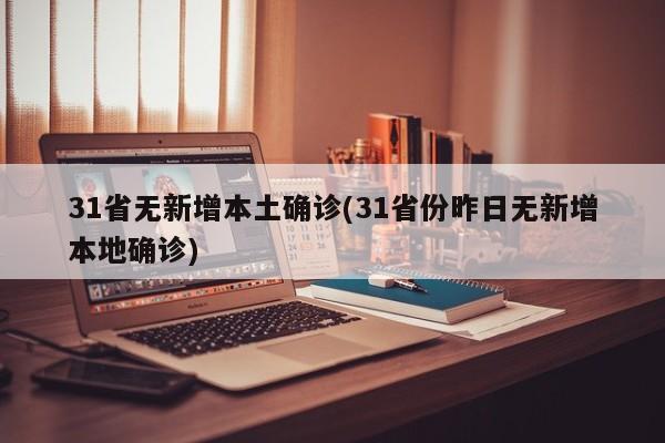 31省无新增本土确诊(31省份昨日无新增本地确诊)