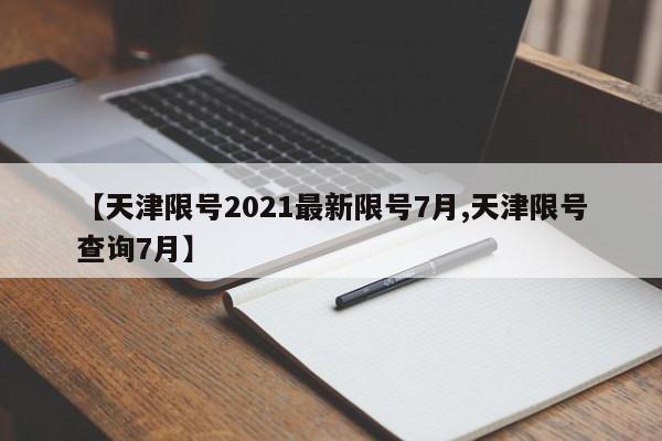【天津限号2021最新限号7月,天津限号查询7月】
