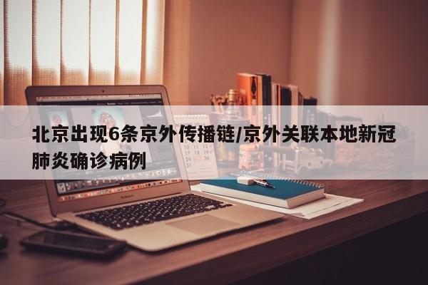 北京出现6条京外传播链/京外关联本地新冠肺炎确诊病例