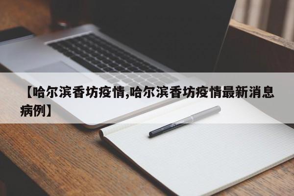 【哈尔滨香坊疫情,哈尔滨香坊疫情最新消息病例】