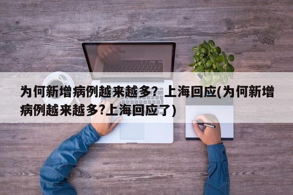 为何新增病例越来越多?上海回应(为何新增病例越来越多?上海回应了)