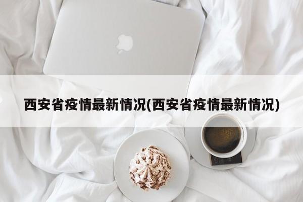 西安省疫情最新情况(西安省疫情最新情况)