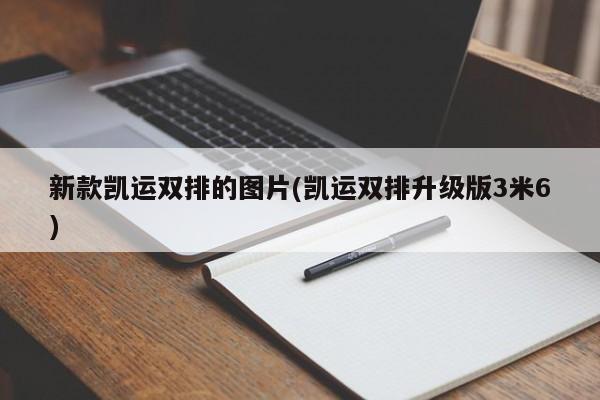 新款凯运双排的图片(凯运双排升级版3米6)