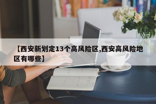 【西安新划定13个高风险区,西安高风险地区有哪些】