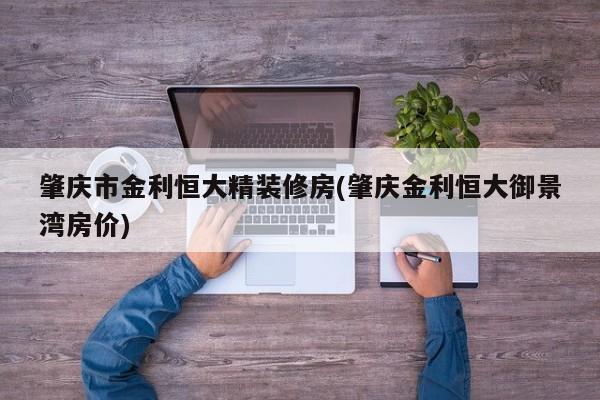 肇庆市金利恒大精装修房(肇庆金利恒大御景湾房价)
