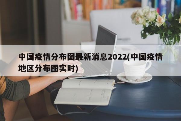 中国疫情分布图最新消息2022(中国疫情地区分布图实时)
