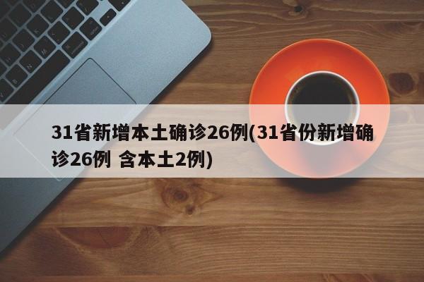 31省新增本土确诊26例(31省份新增确诊26例 含本土2例)
