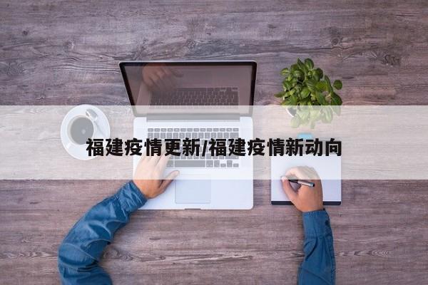 福建疫情更新/福建疫情新动向