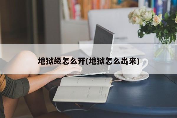 地狱级怎么开(地狱怎么出来)