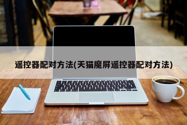遥控器配对方法(天猫魔屏遥控器配对方法)