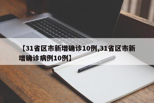 【31省区市新增确诊10例,31省区市新增确诊病例10例】