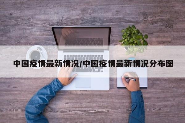 中国疫情最新情况/中国疫情最新情况分布图