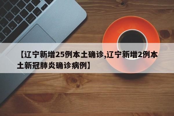 【辽宁新增25例本土确诊,辽宁新增2例本土新冠肺炎确诊病例】