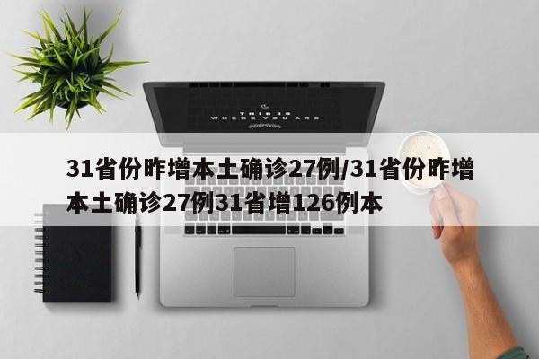 31省份昨增本土确诊27例/31省份昨增本土确诊27例31省增126例本