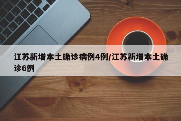 江苏新增本土确诊病例4例/江苏新增本土确诊6例