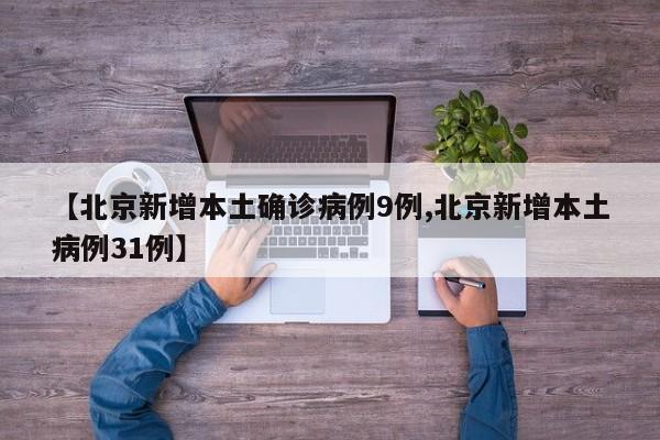 【北京新增本土确诊病例9例,北京新增本土病例31例】