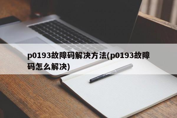 p0193故障码解决方法(p0193故障码怎么解决)