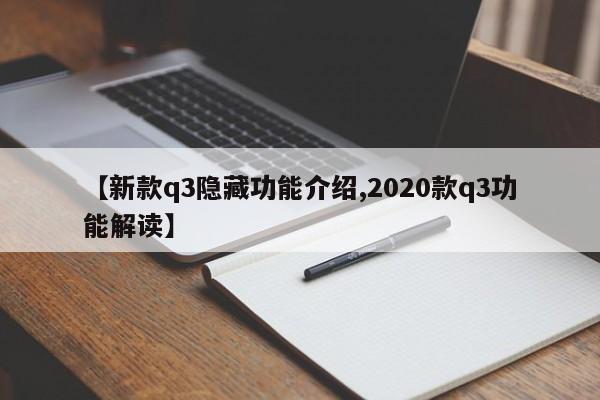 【新款q3隐藏功能介绍,2020款q3功能解读】