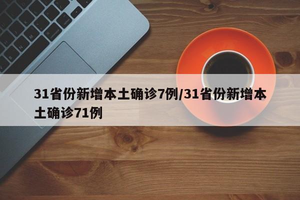 31省份新增本土确诊7例/31省份新增本土确诊71例