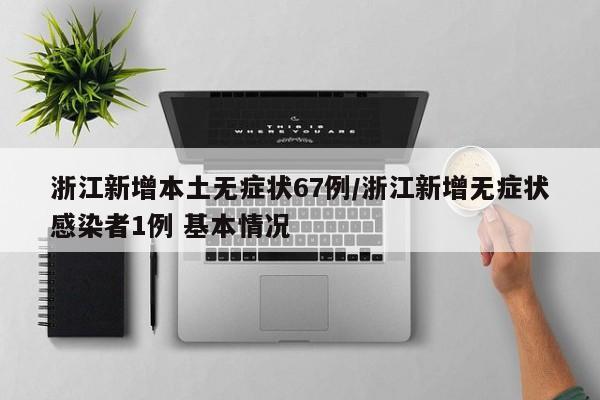 浙江新增本土无症状67例/浙江新增无症状感染者1例 基本情况