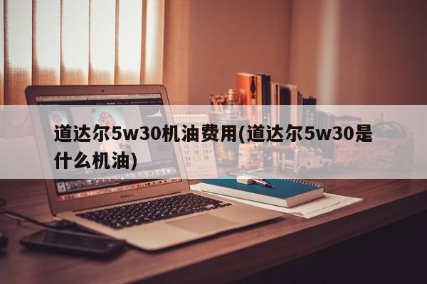道达尔5w30机油费用(道达尔5w30是什么机油)