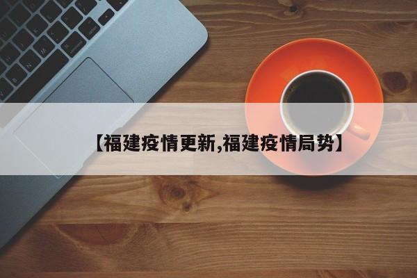 【福建疫情更新,福建疫情局势】