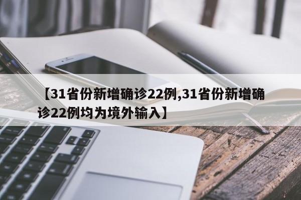 【31省份新增确诊22例,31省份新增确诊22例均为境外输入】