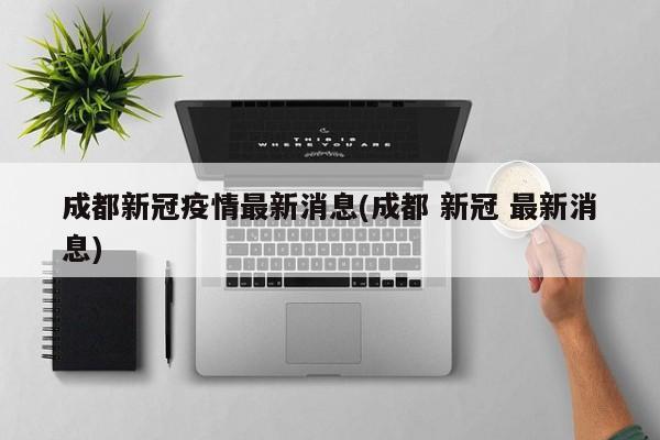 成都新冠疫情最新消息(成都 新冠 最新消息)