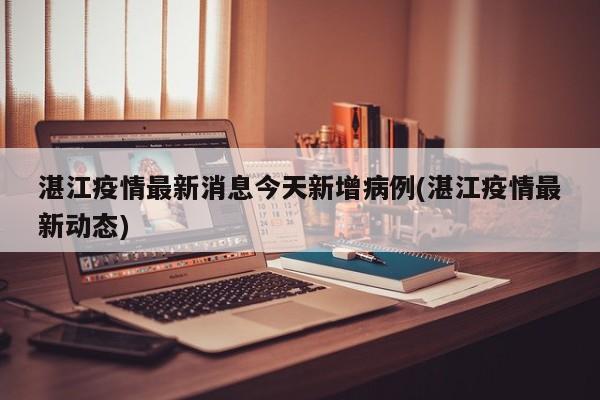 湛江疫情最新消息今天新增病例(湛江疫情最新动态)