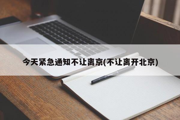 今天紧急通知不让离京(不让离开北京)