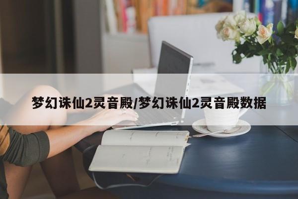 梦幻诛仙2灵音殿/梦幻诛仙2灵音殿数据