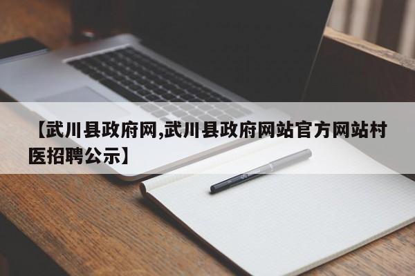 【武川县政府网,武川县政府网站官方网站村医招聘公示】