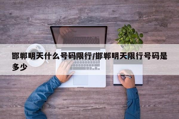 邯郸明天什么号码限行/邯郸明天限行号码是多少