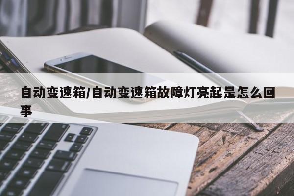 自动变速箱/自动变速箱故障灯亮起是怎么回事